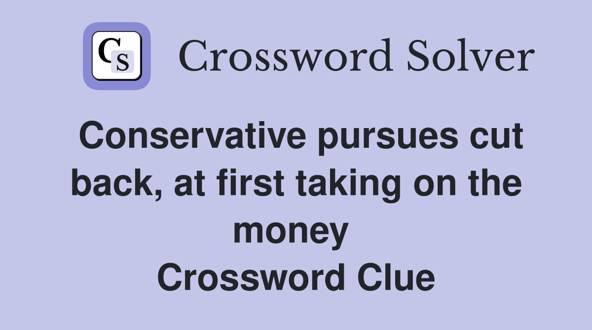 Conservative pursues cut back, at first taking on the money  Crossword Clue