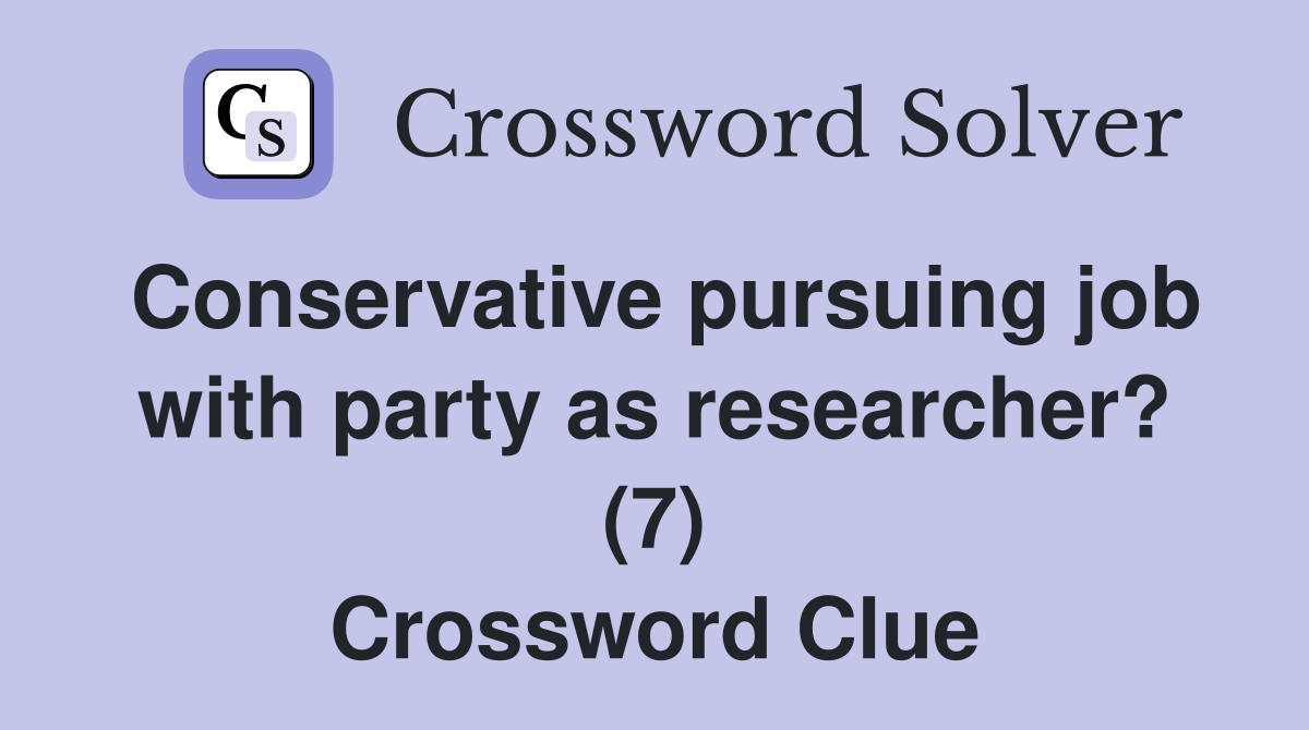 Conservative pursuing job with party as researcher? (7) Crossword Clue