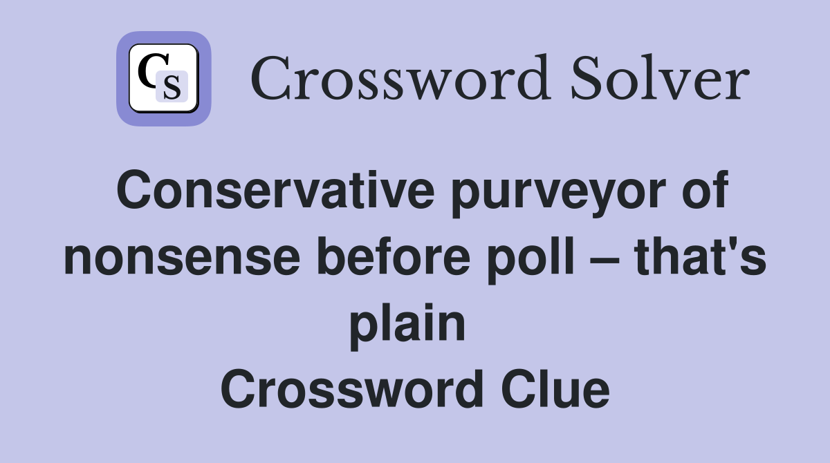 Conservative purveyor of nonsense before poll – that's plain  Crossword Clue