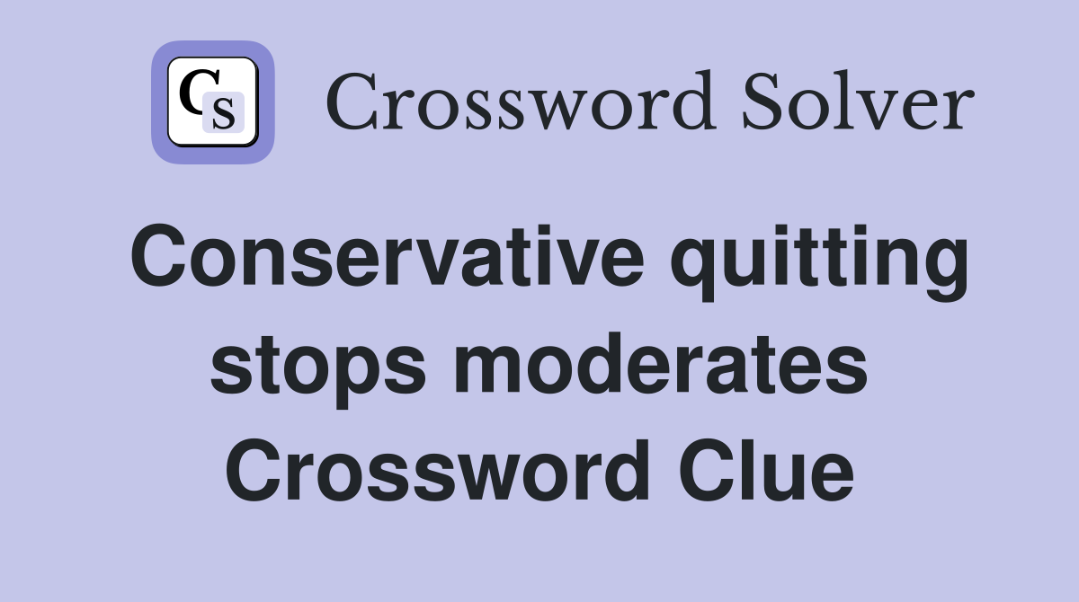 Conservative quitting stops moderates Crossword Clue
