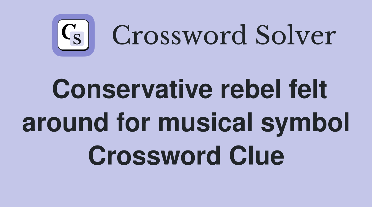 Conservative rebel felt around for musical symbol Crossword Clue