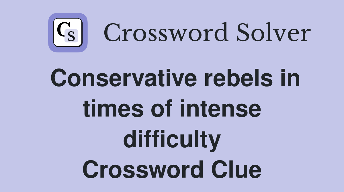 Conservative rebels in times of intense difficulty Crossword Clue