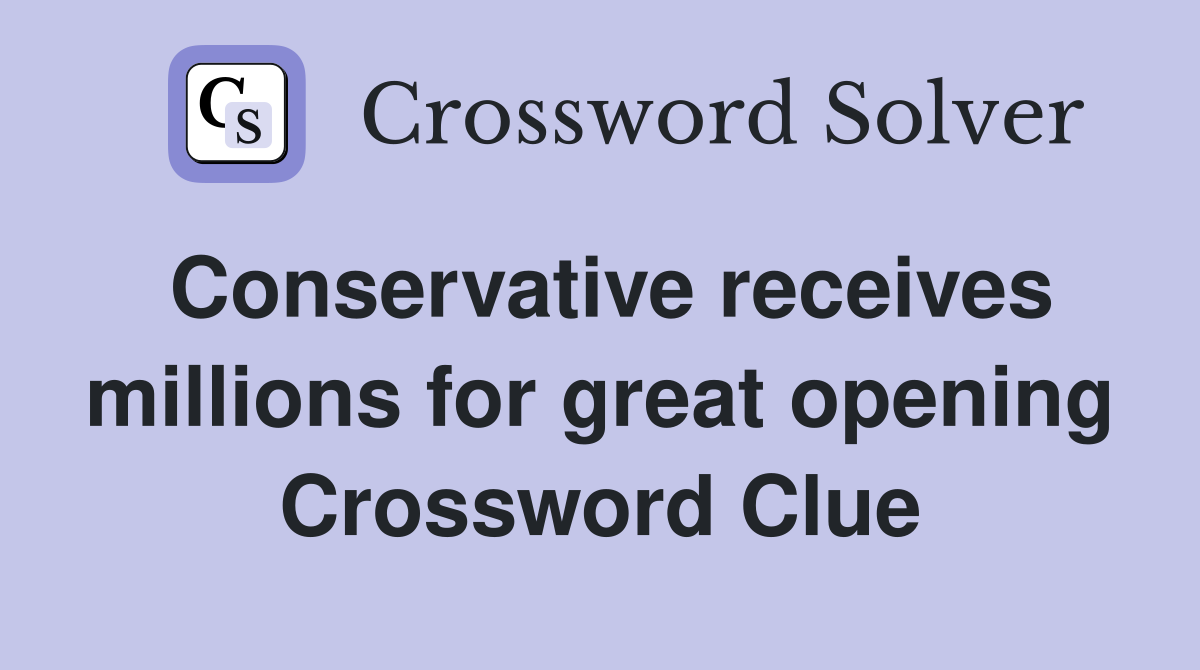 Conservative receives millions for great opening Crossword Clue