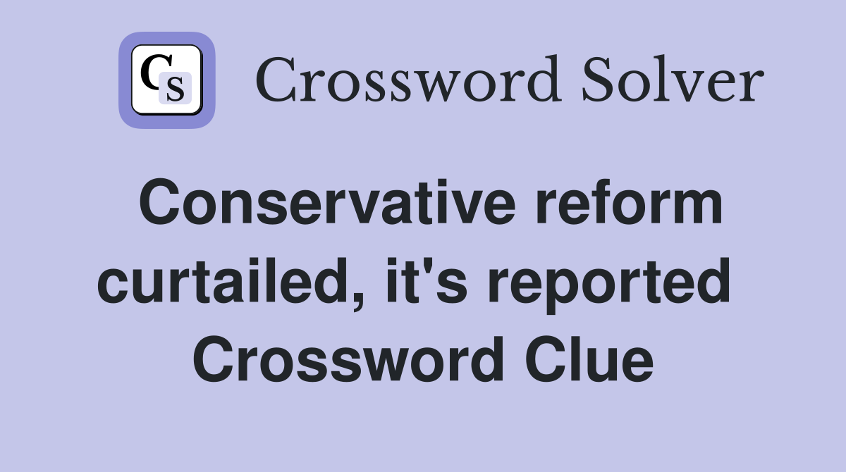 Conservative reform curtailed, it's reported  Crossword Clue