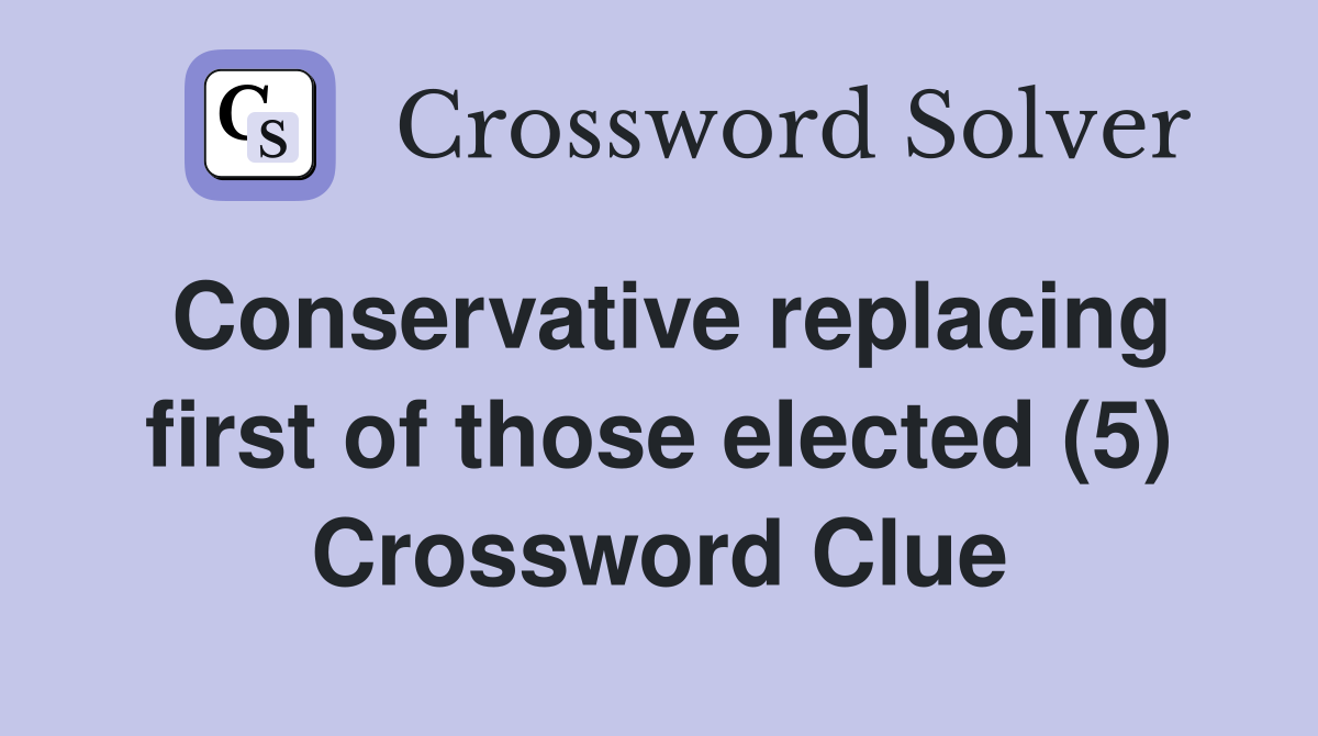Conservative replacing first of those elected (5) Crossword Clue