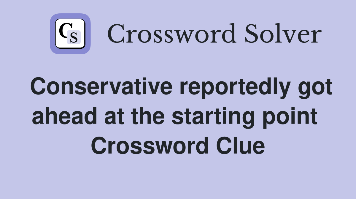 Conservative reportedly got ahead at the starting point  Crossword Clue