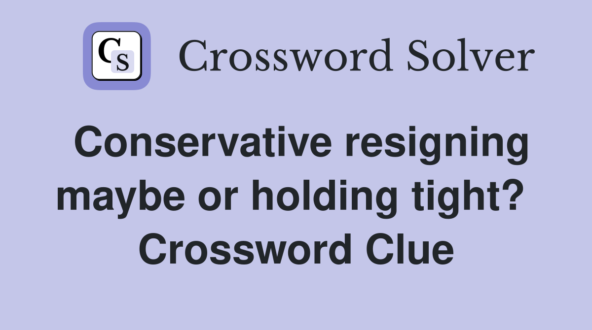 Conservative resigning maybe or holding tight?  Crossword Clue