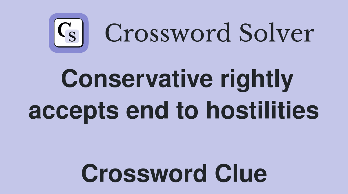 Conservative rightly accepts end to hostilities  Crossword Clue