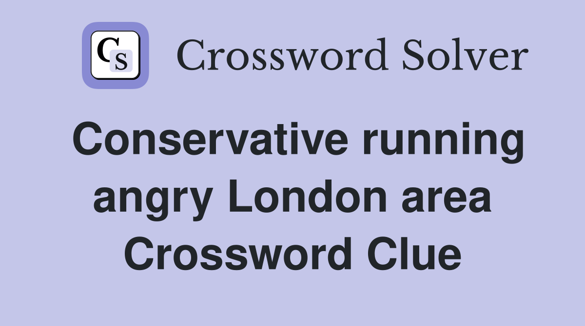 Conservative running angry London area Crossword Clue