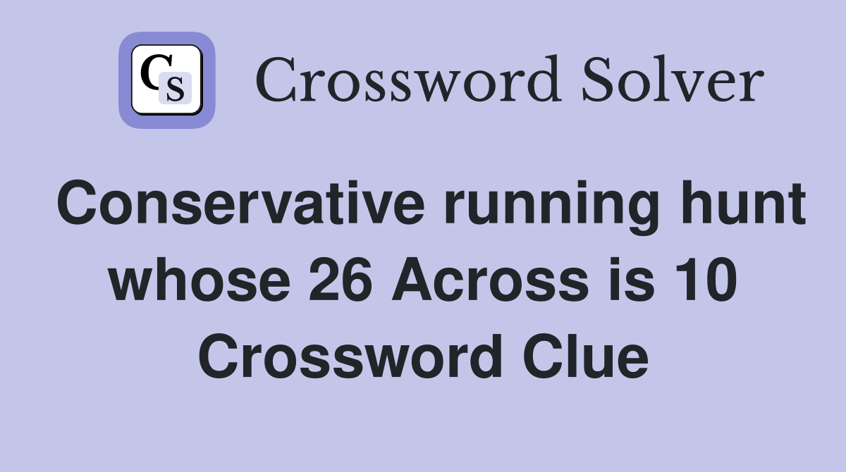 Conservative running hunt whose 26 Across is 10 Crossword Clue
