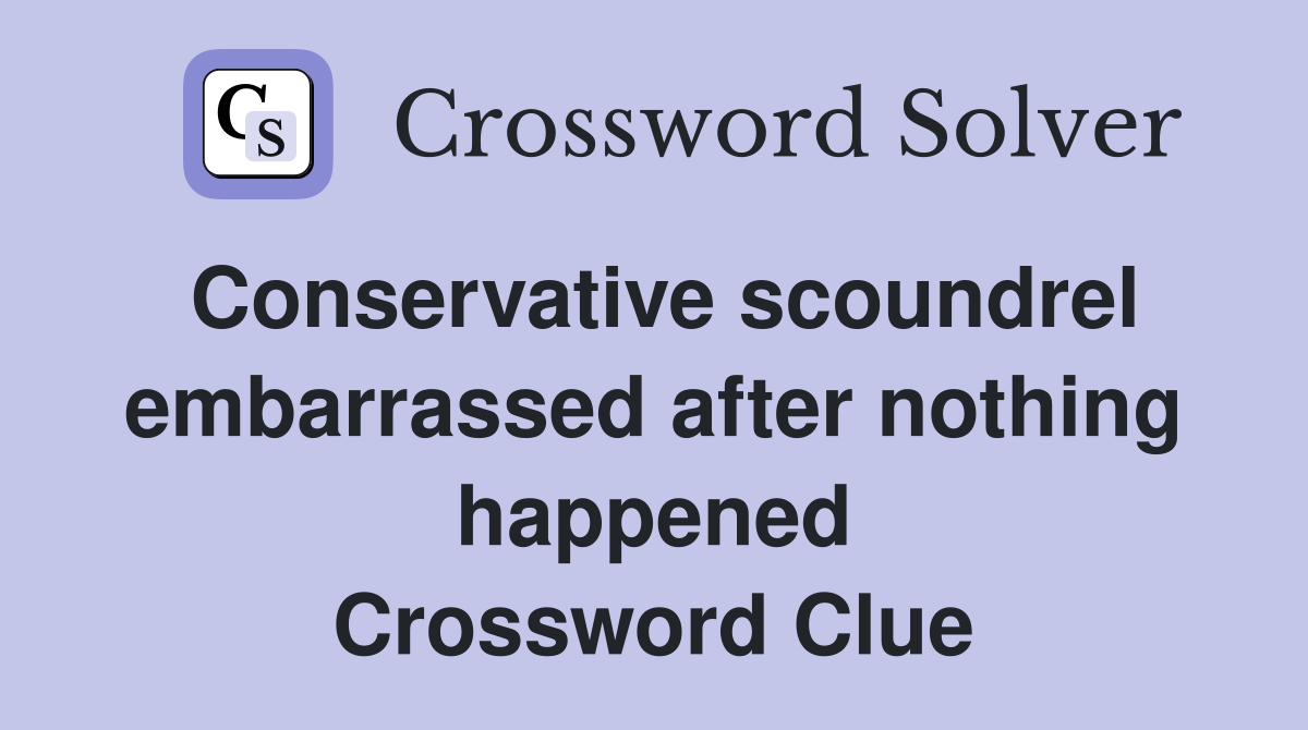 Conservative scoundrel embarrassed after nothing happened Crossword Clue