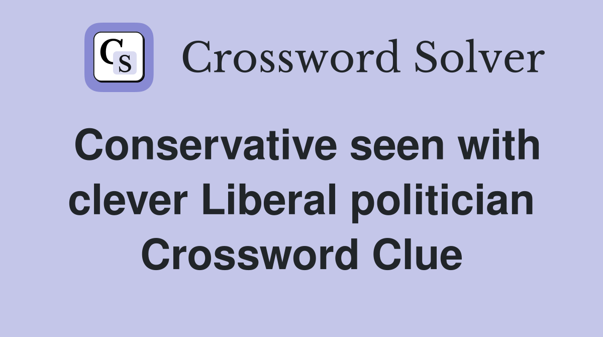 Conservative seen with clever Liberal politician Crossword Clue