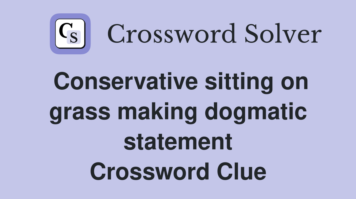 Conservative sitting on grass making dogmatic statement Crossword Clue