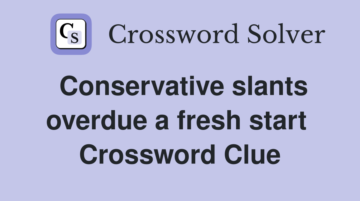 Conservative slants overdue a fresh start  Crossword Clue