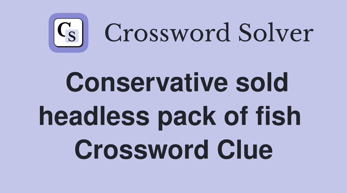 Conservative sold headless pack of fish  Crossword Clue