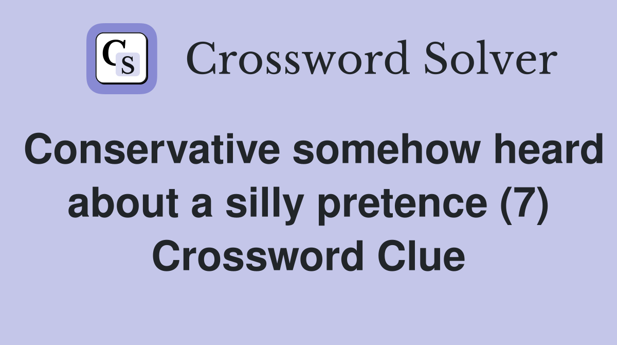 Conservative somehow heard about a silly pretence (7) Crossword Clue