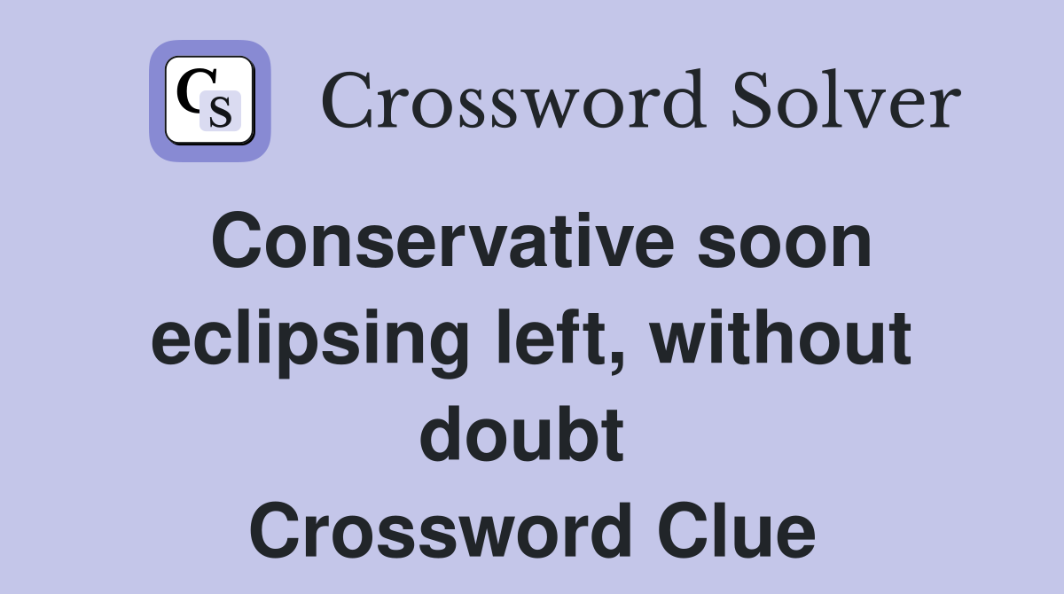 Conservative soon eclipsing left, without doubt  Crossword Clue