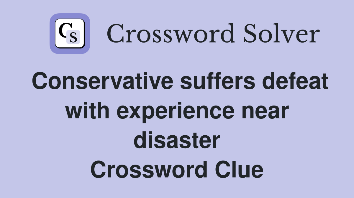Conservative suffers defeat with experience near disaster Crossword Clue