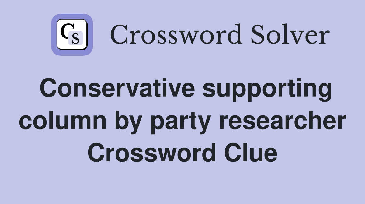Conservative supporting column by party researcher Crossword Clue