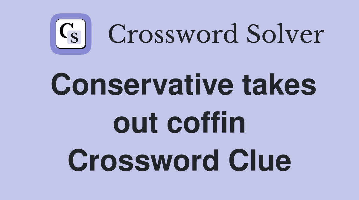 Conservative takes out coffin Crossword Clue