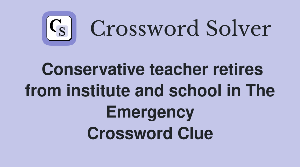 Conservative teacher retires from institute and school in The Emergency Crossword Clue