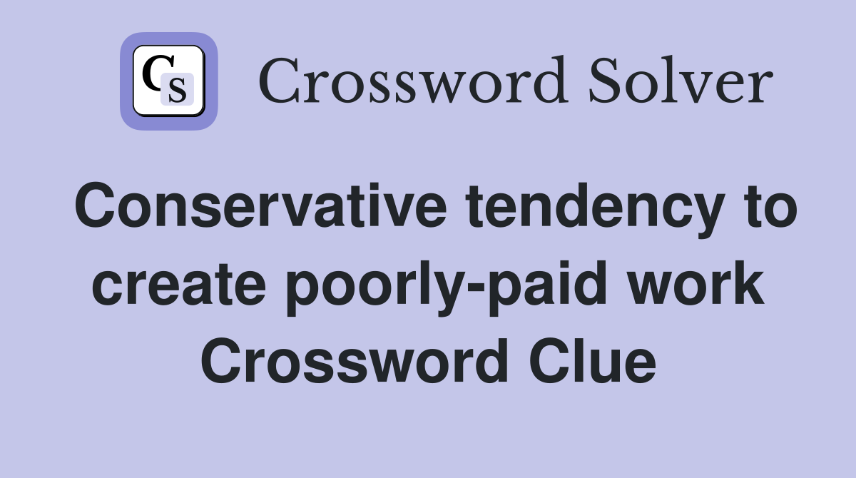 Conservative tendency to create poorly-paid work Crossword Clue