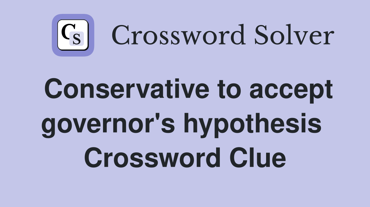 Conservative to accept governor's hypothesis  Crossword Clue
