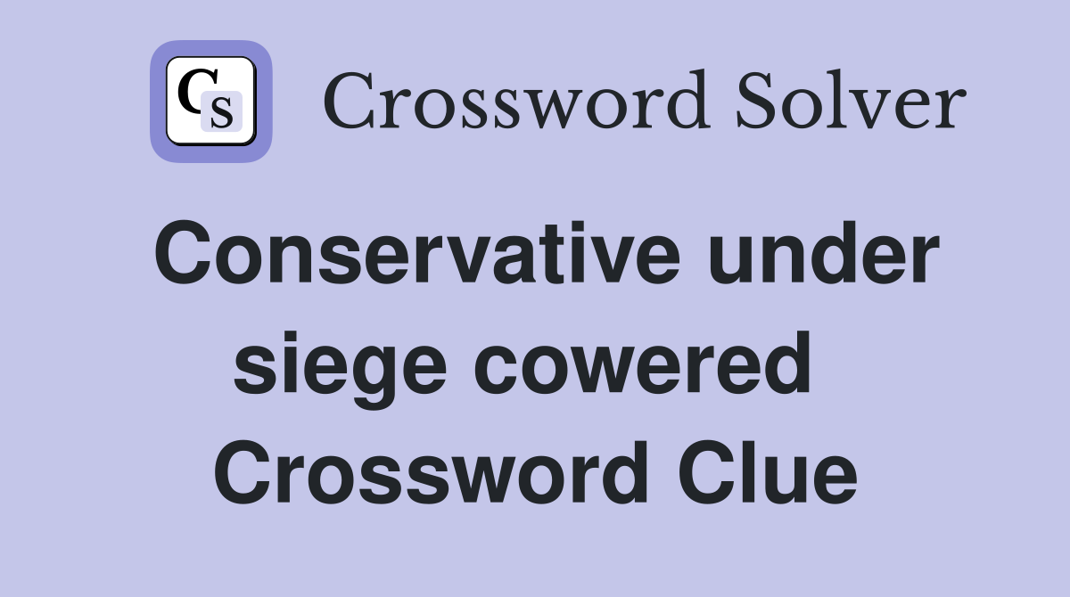 Conservative under siege cowered  Crossword Clue