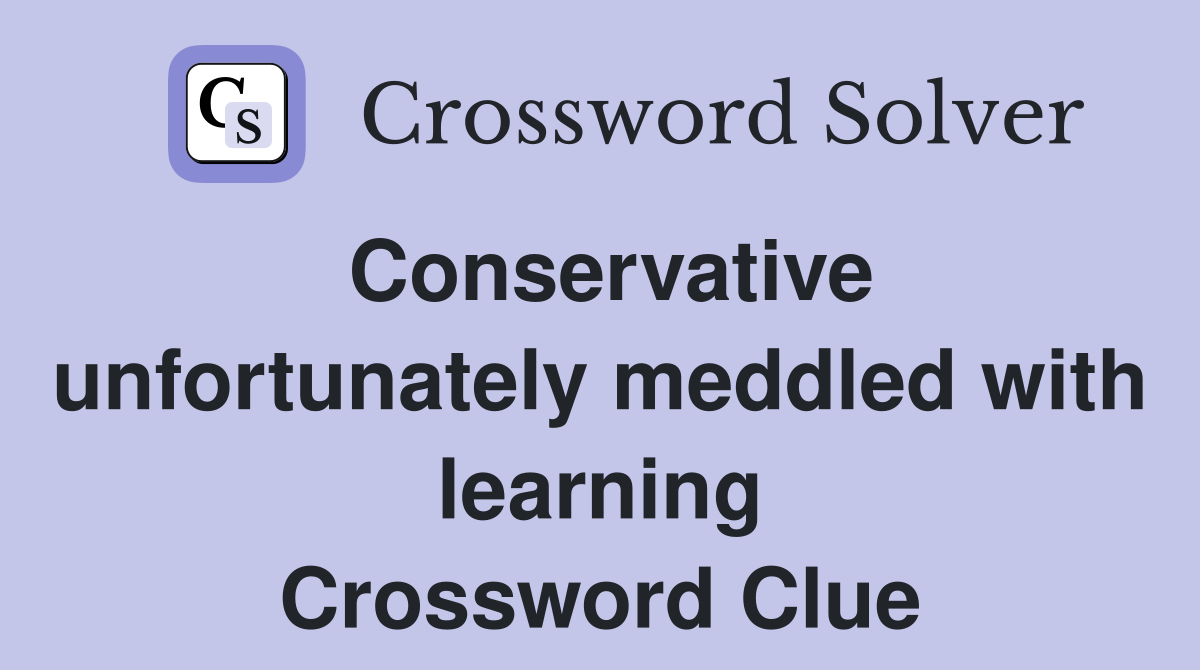 Conservative unfortunately meddled with learning Crossword Clue