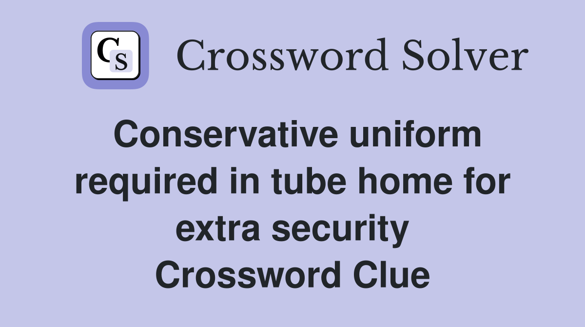 Conservative uniform required in tube home for extra security Crossword Clue