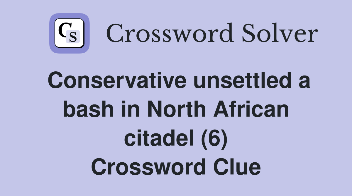 Conservative unsettled a bash in North African citadel (6) Crossword Clue