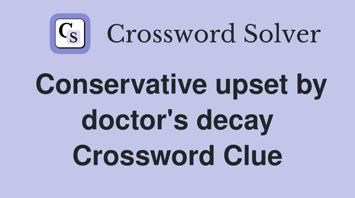 Conservative upset by doctor's decay Crossword Clue