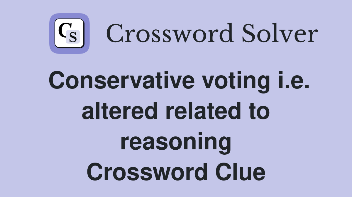Conservative voting i.e. altered related to reasoning Crossword Clue