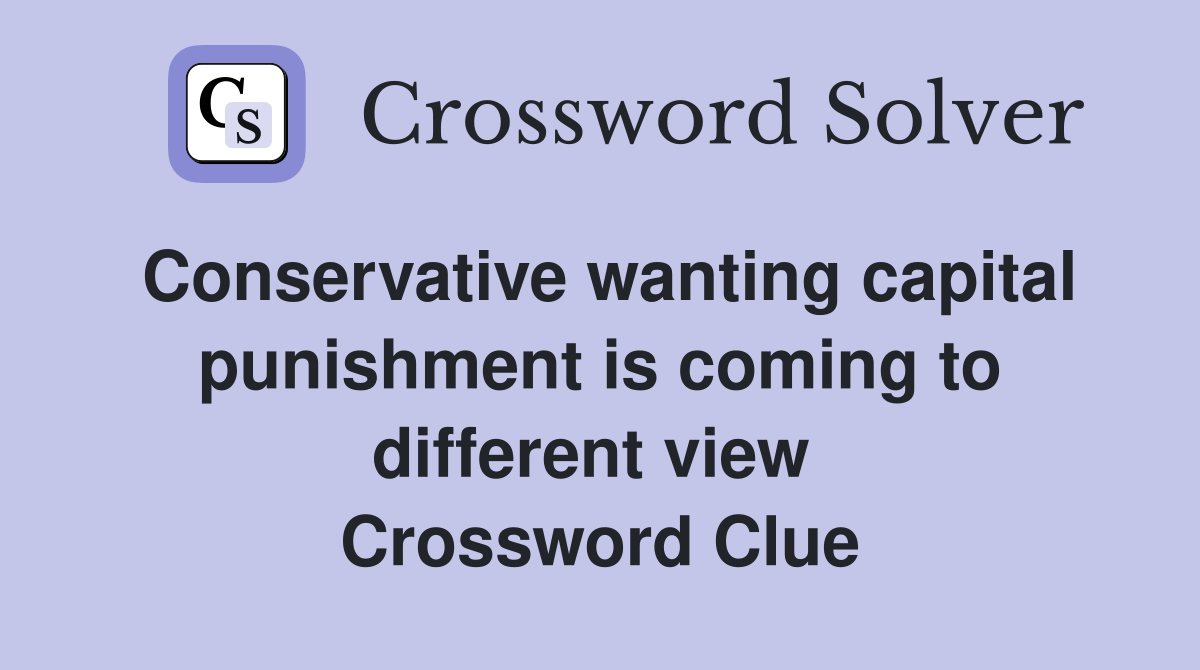 Conservative wanting capital punishment is coming to different view  Crossword Clue