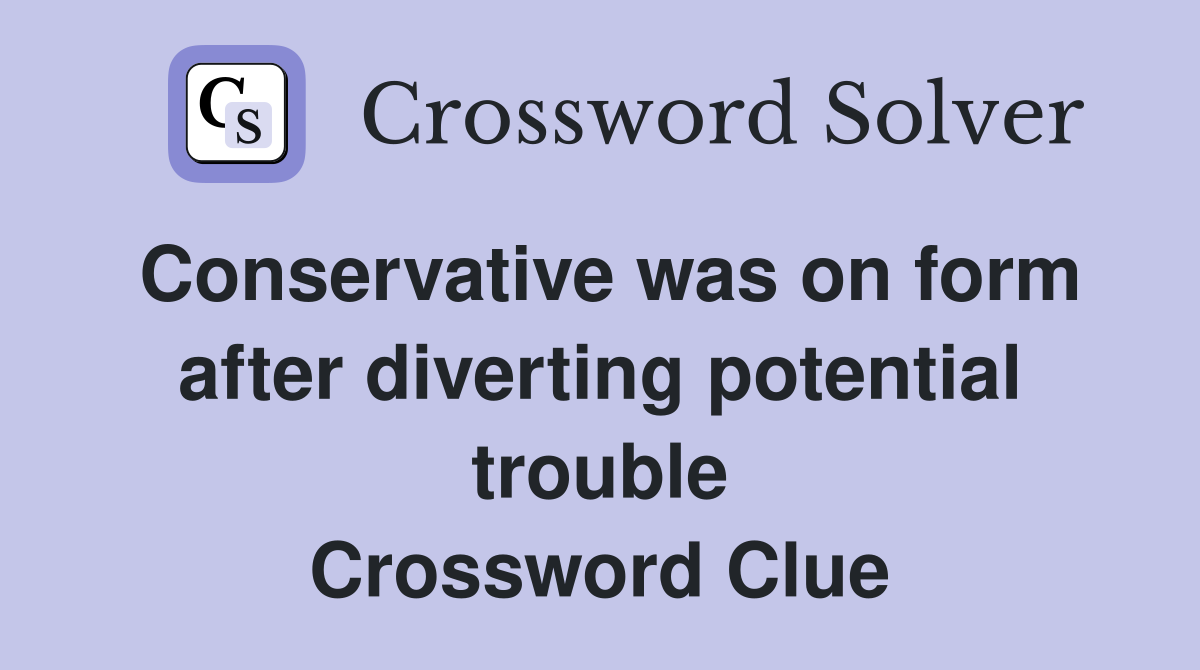 Conservative was on form after diverting potential trouble Crossword Clue
