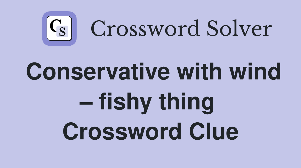 Conservative with wind – fishy thing  Crossword Clue