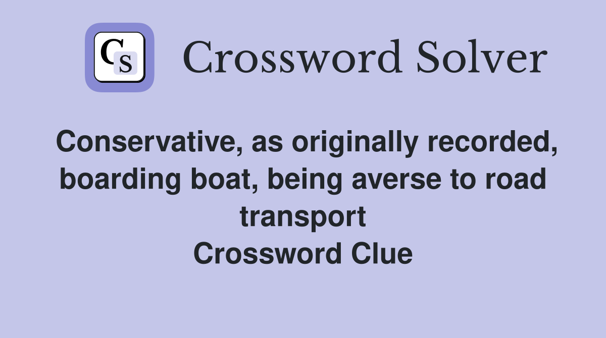 Conservative, as originally recorded, boarding boat, being averse to road transport Crossword Clue