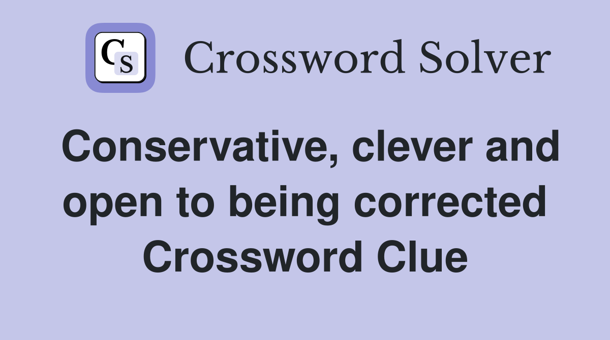 Conservative, clever and open to being corrected Crossword Clue