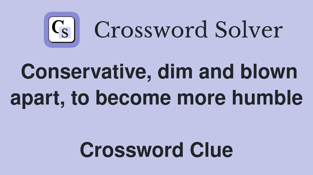 Conservative, dim and blown apart, to become more humble  Crossword Clue