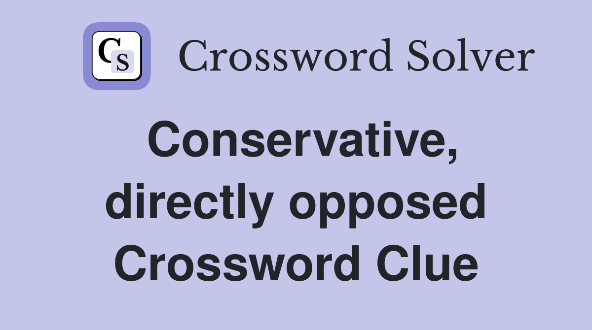 Conservative, directly opposed Crossword Clue