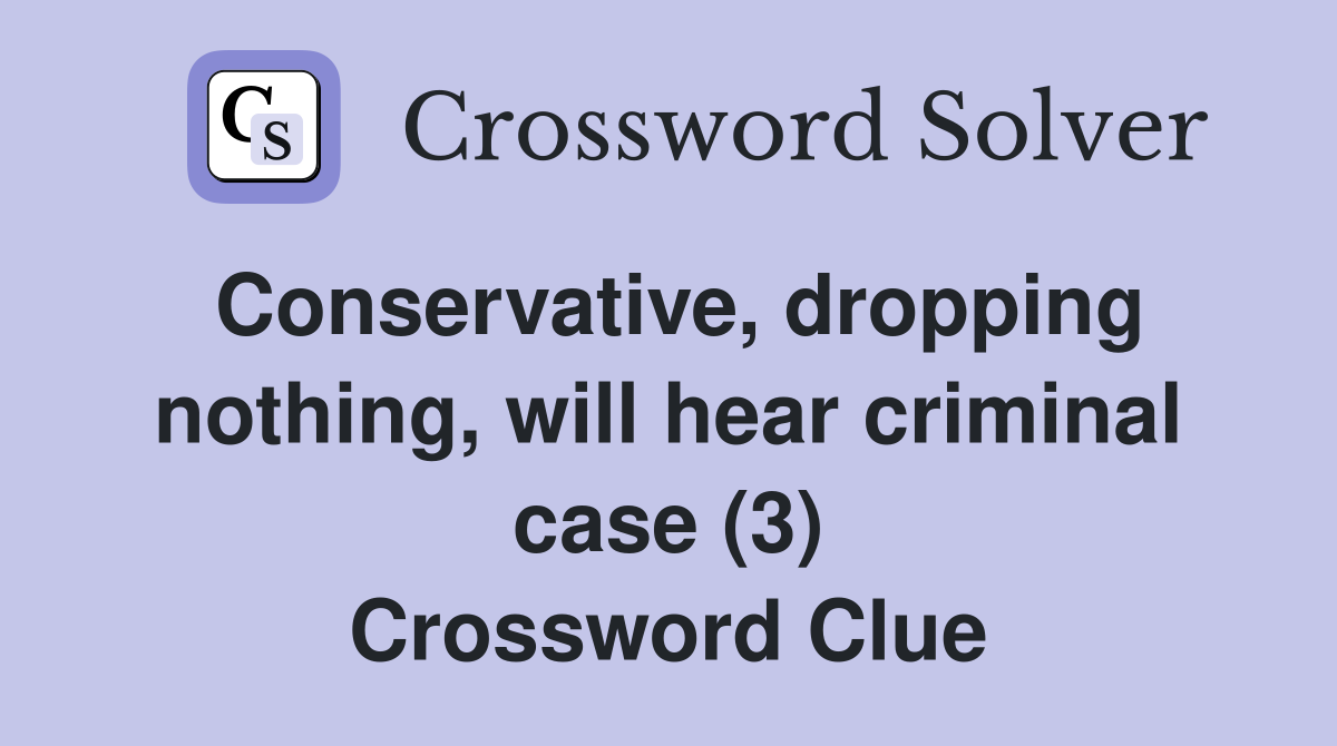 Conservative, dropping nothing, will hear criminal case (3) Crossword Clue