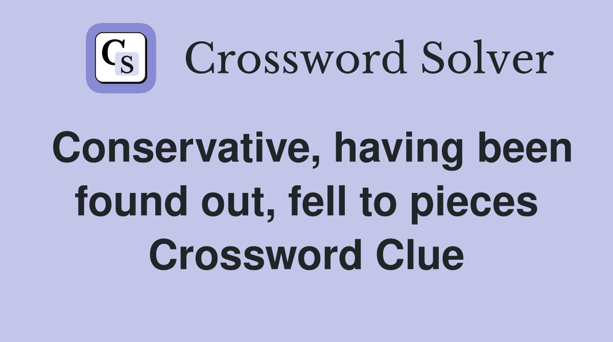 Conservative, having been found out, fell to pieces Crossword Clue