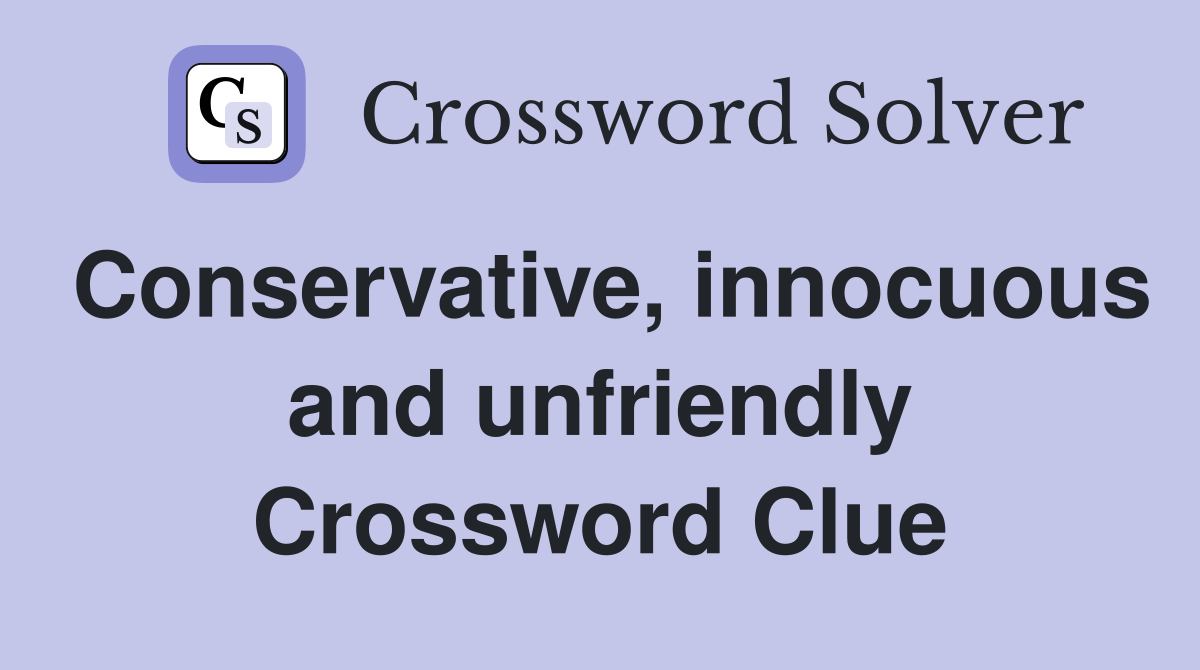 Conservative, innocuous and unfriendly Crossword Clue