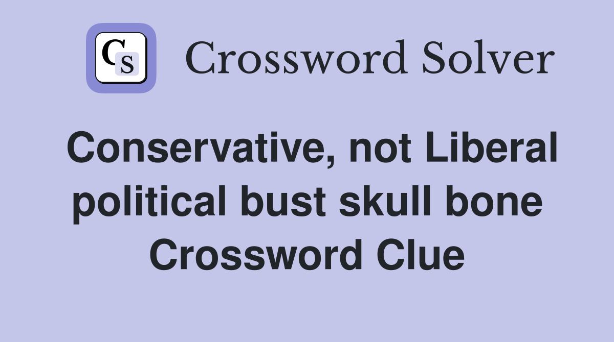 Conservative, not Liberal political bust skull bone Crossword Clue