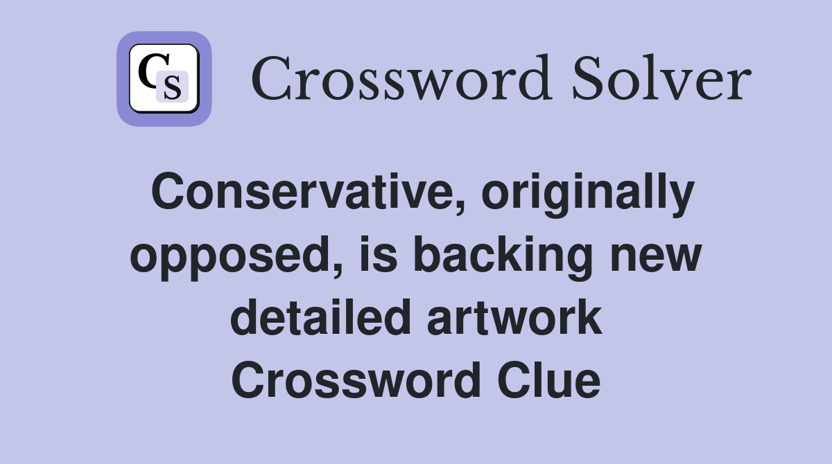 Conservative, originally opposed, is backing new detailed artwork Crossword Clue