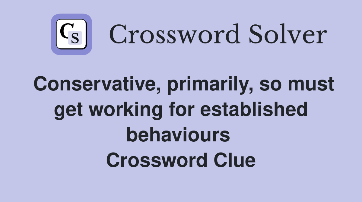 Conservative, primarily, so must get working for established behaviours  Crossword Clue