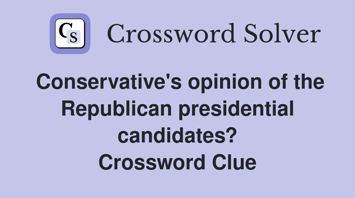 Conservative's opinion of the Republican presidential candidates? Crossword Clue