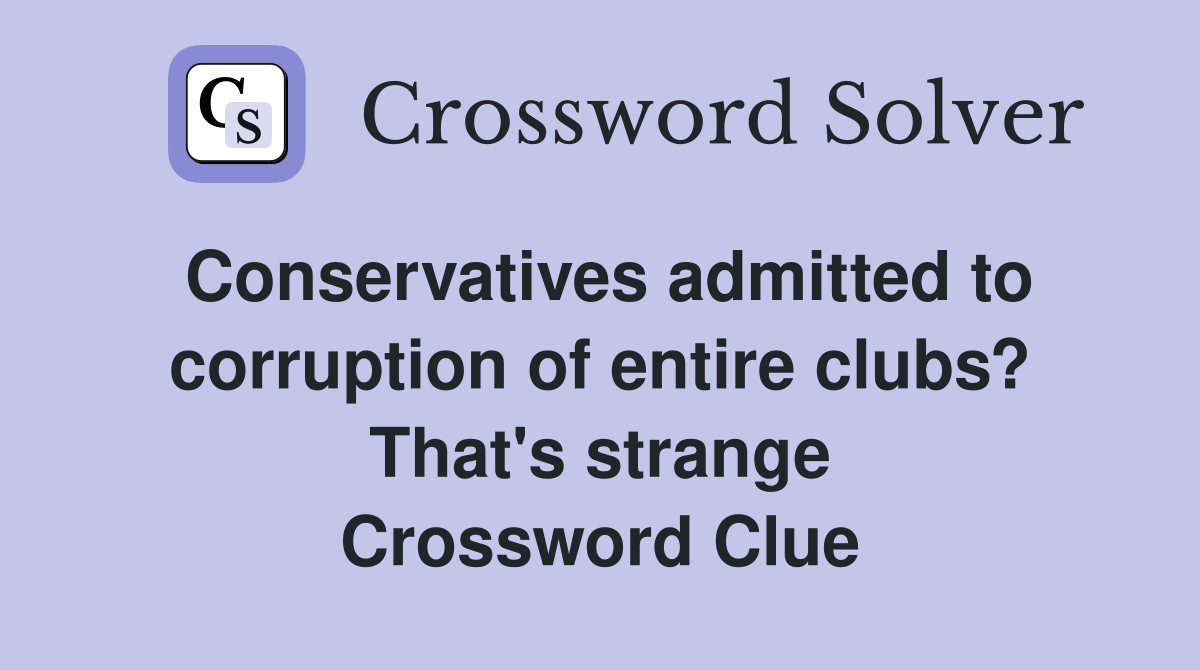 Conservatives admitted to corruption of entire clubs? That's strange Crossword Clue