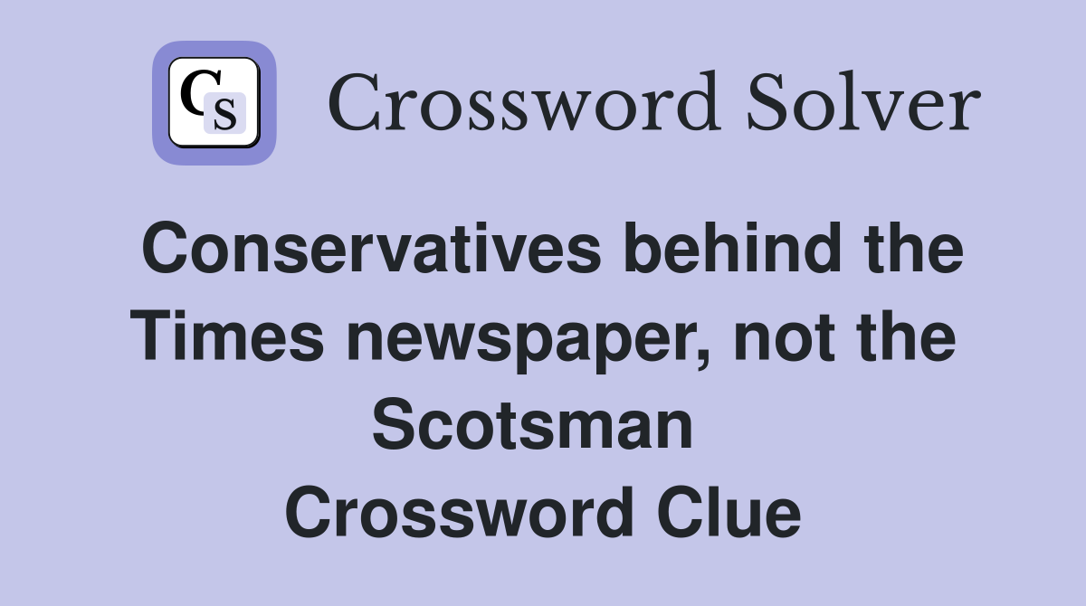 Conservatives behind the Times newspaper, not the Scotsman  Crossword Clue