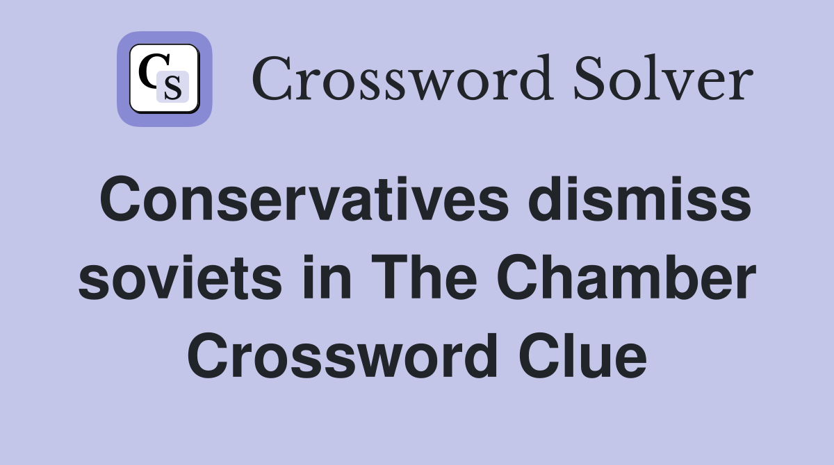 Conservatives dismiss soviets in The Chamber Crossword Clue